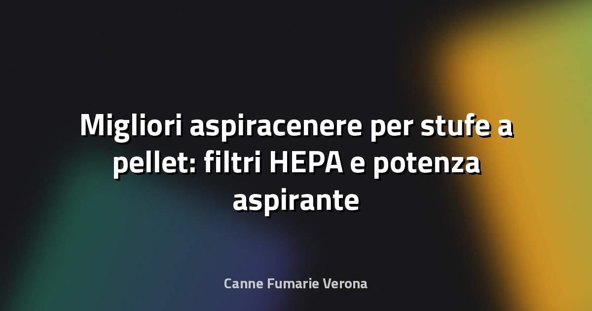 Migliori aspiracenere per stufe a pellet: filtri HEPA e potenza aspirante