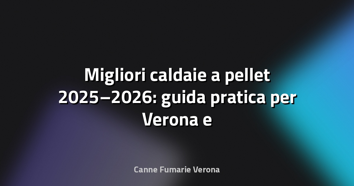 🔥 Migliori caldaie a pellet 2025–2026: guida pratica per Verona e provincia