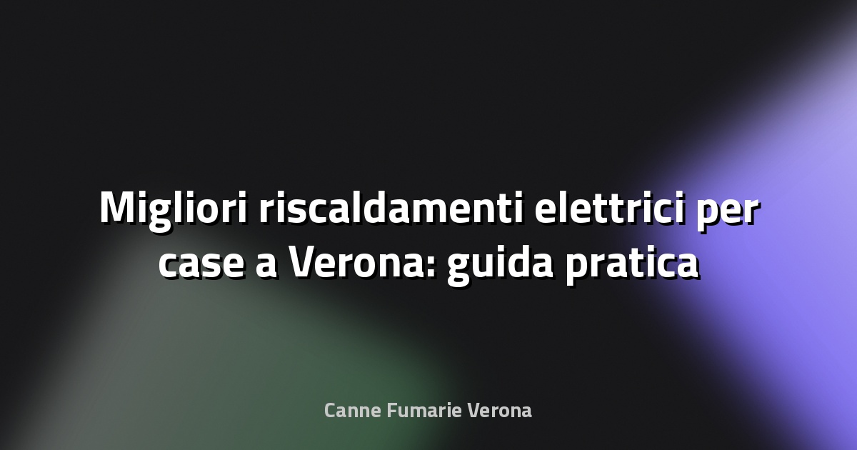 🔥 Migliori riscaldamenti elettrici per case a Verona: guida pratica 2025