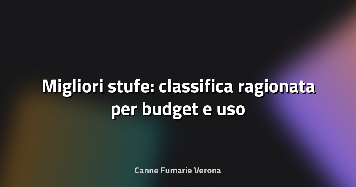 🔥 Migliori stufe: classifica ragionata per budget e uso