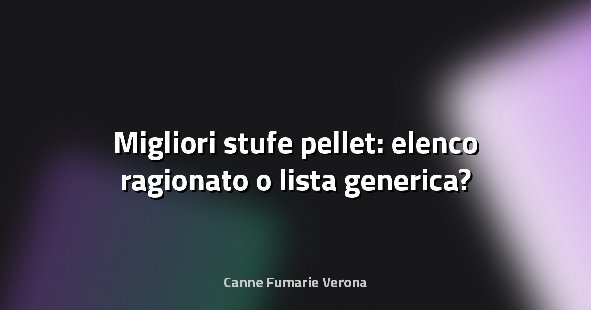 🔥 Migliori stufe pellet: elenco ragionato o lista generica?