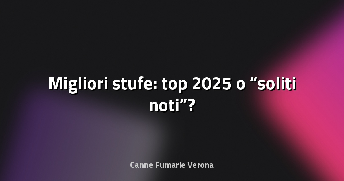 🔥 Migliori stufe: top 2025 o “soliti noti”?