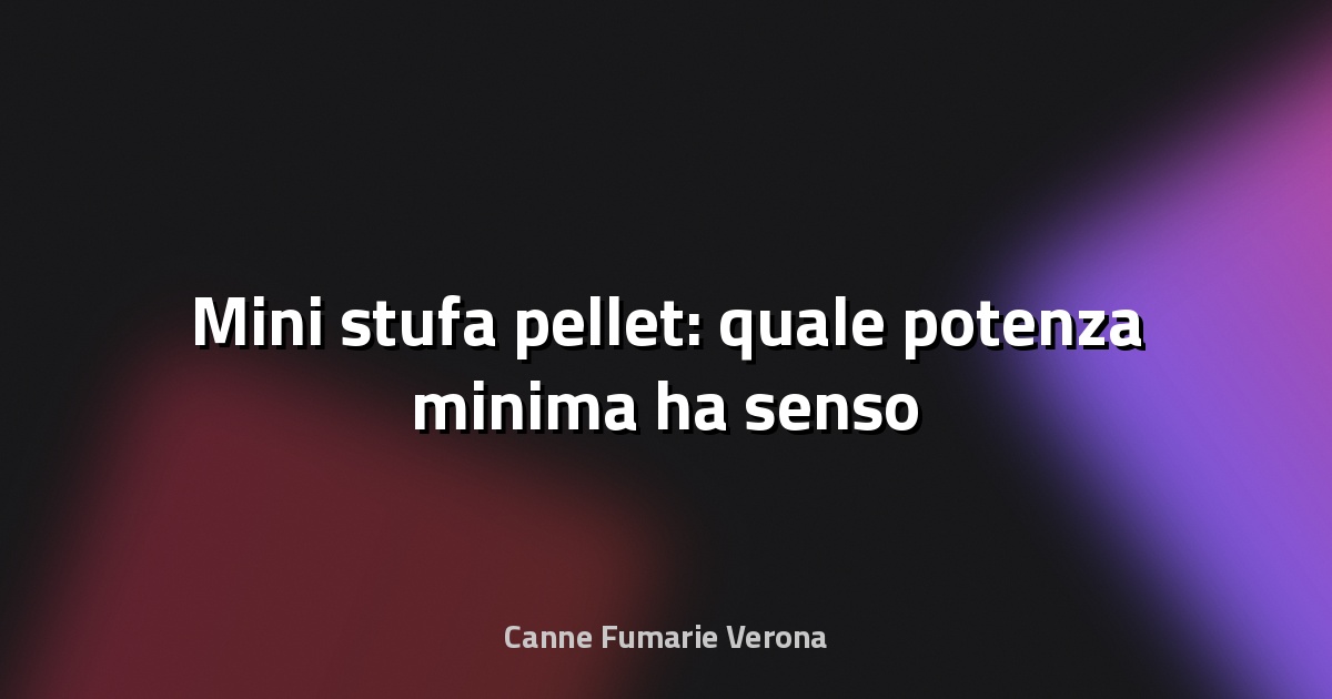 🔥 Mini stufa pellet: quale potenza minima ha senso