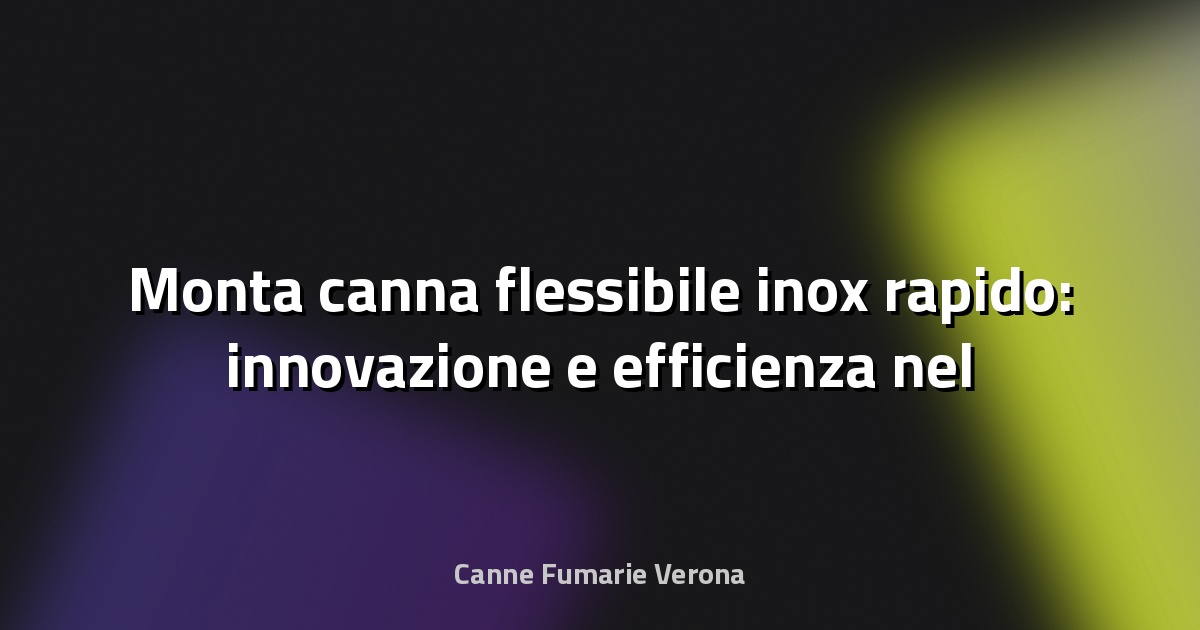 🔥 Monta canna flessibile inox rapido: innovazione e efficienza nel camino