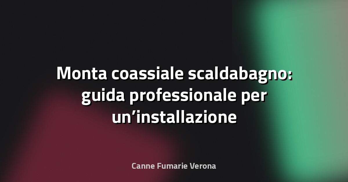 🔥 Monta coassiale scaldabagno: guida professionale per un’installazione sicura e performante