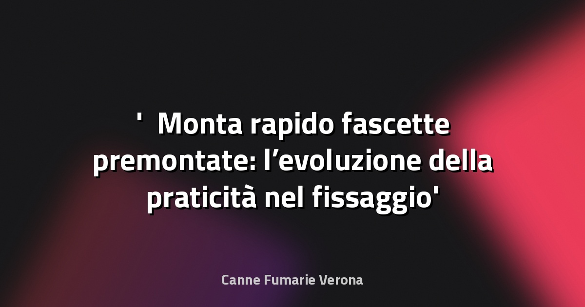 ⚡ Monta rapido fascette premontate: l’evoluzione della praticità nel fissaggio