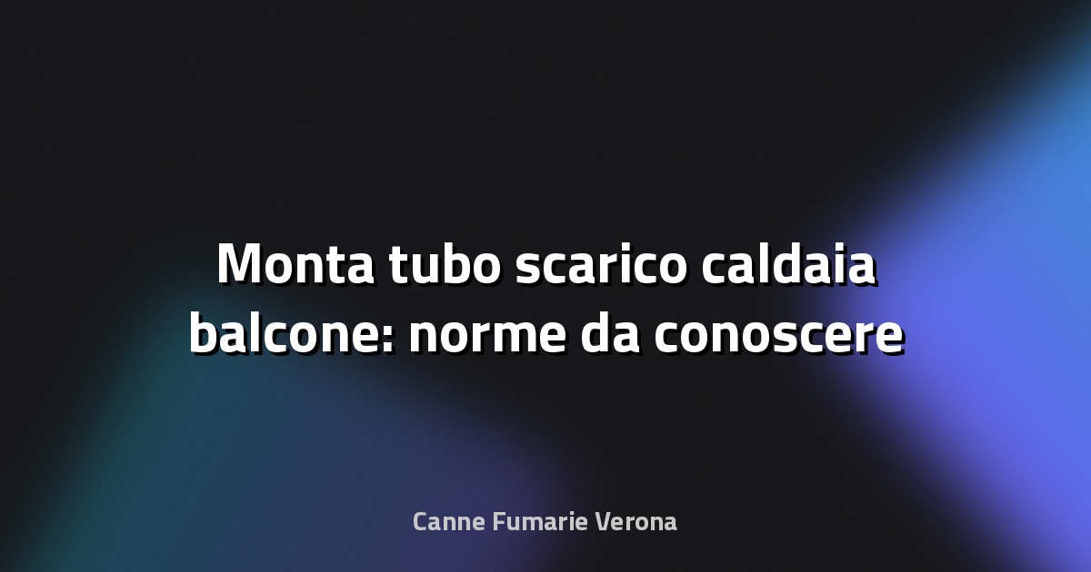 🔥 Monta tubo scarico caldaia balcone: norme da conoscere