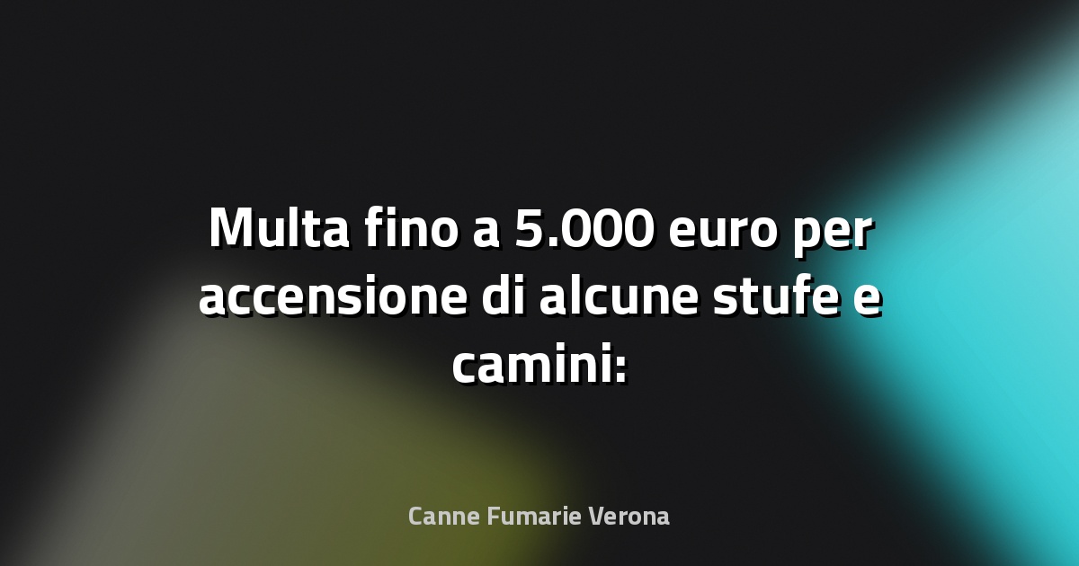 🔥 Multa fino a 5.000 euro per accensione di alcune stufe e camini: le regioni che la applicano