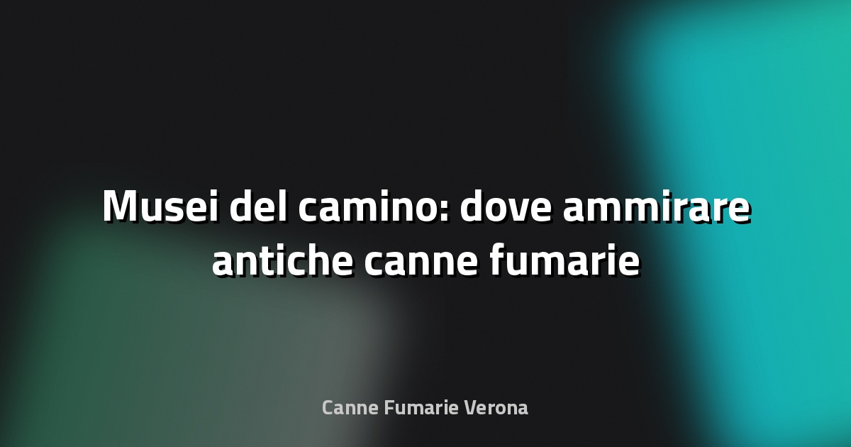 🔥 Musei del camino: dove ammirare antiche canne fumarie