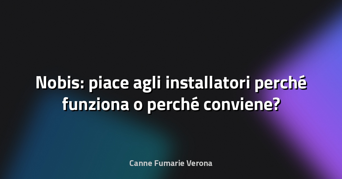 🔥 Nobis: piace agli installatori perché funziona o perché conviene?