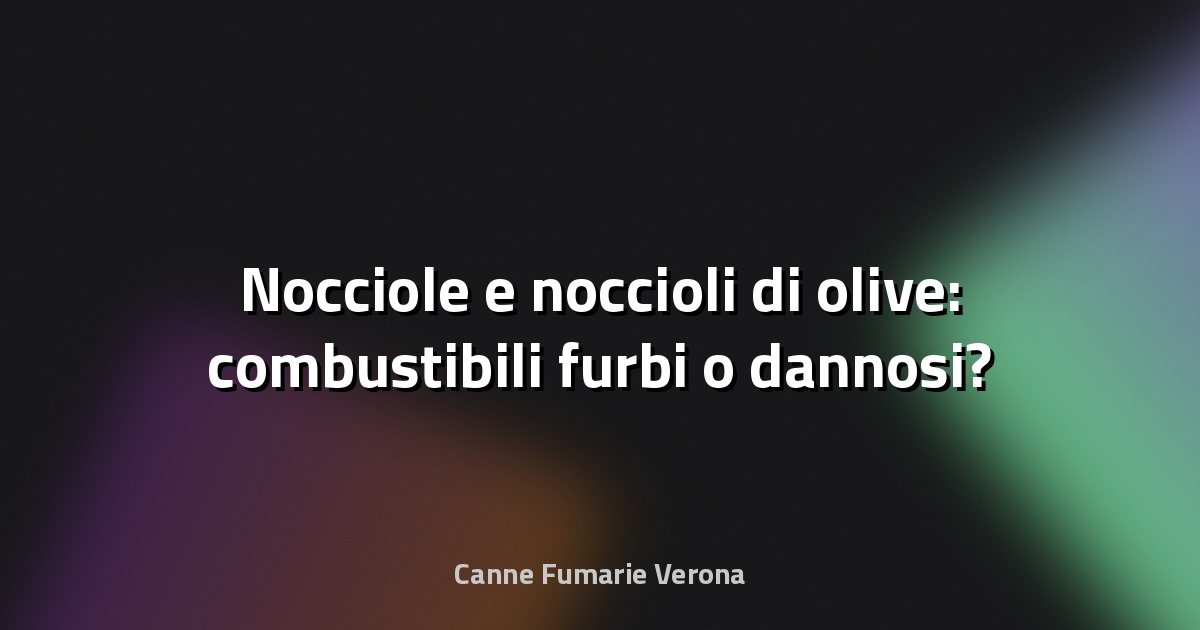 🔥 Nocciole e noccioli di olive: combustibili furbi o dannosi?