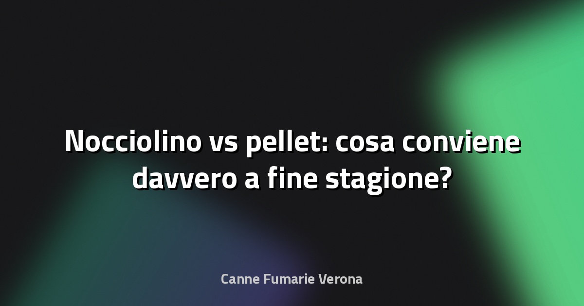 🔥 Nocciolino vs pellet: cosa conviene davvero a fine stagione?