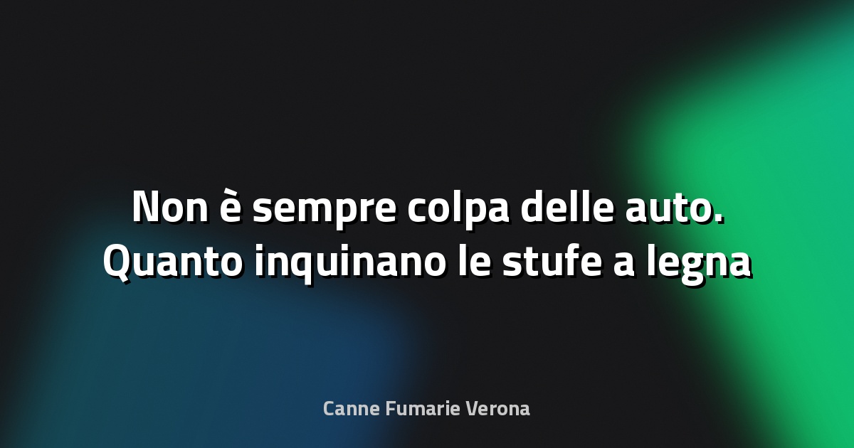 🔥 Non è sempre colpa delle auto. Quanto inquinano le stufe a legna e a pellet?