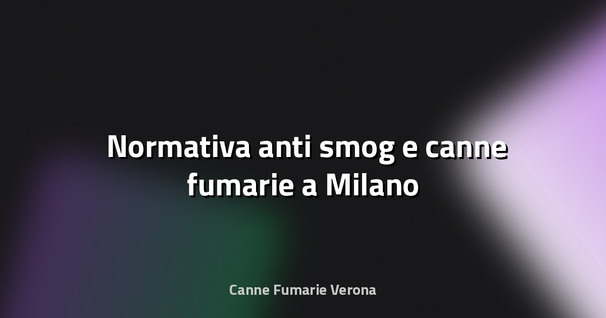 🌫️ Normativa anti‑smog e canne fumarie a Milano