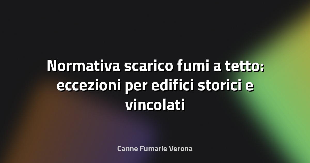 Normativa scarico fumi a tetto: eccezioni per edifici storici e vincolati