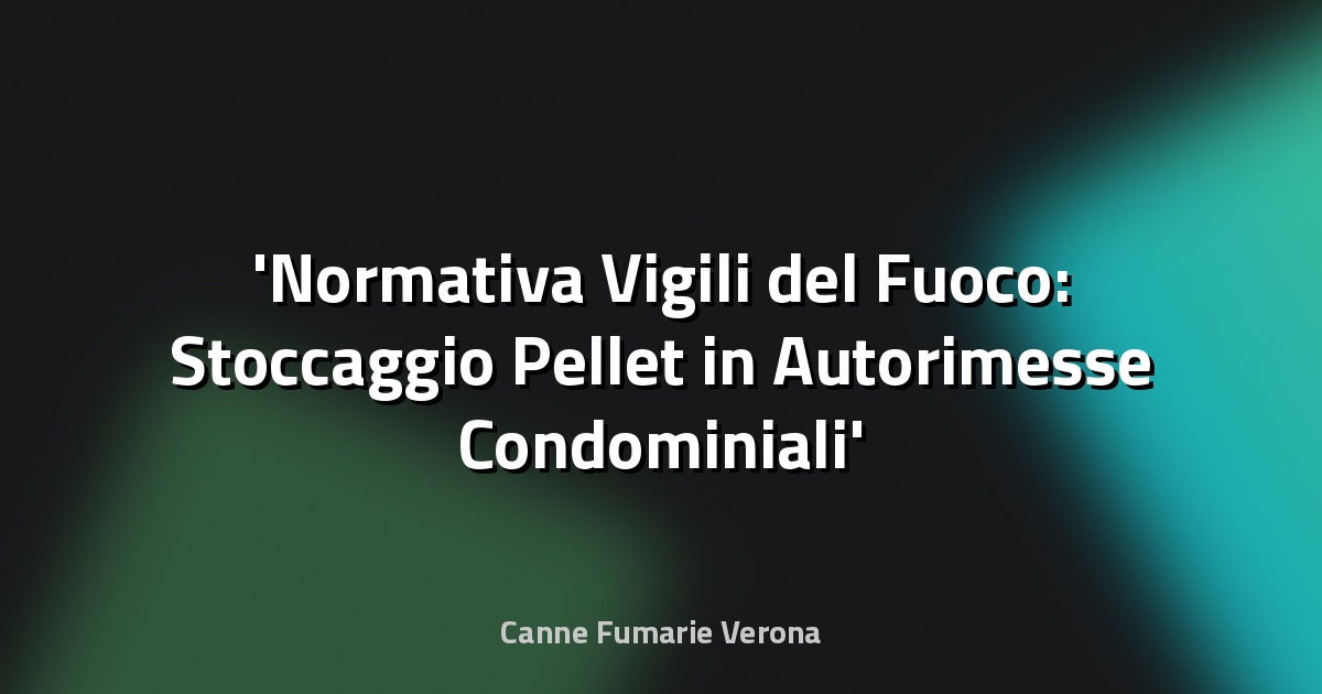 Normativa Vigili del Fuoco: Stoccaggio Pellet in Autorimesse Condominiali