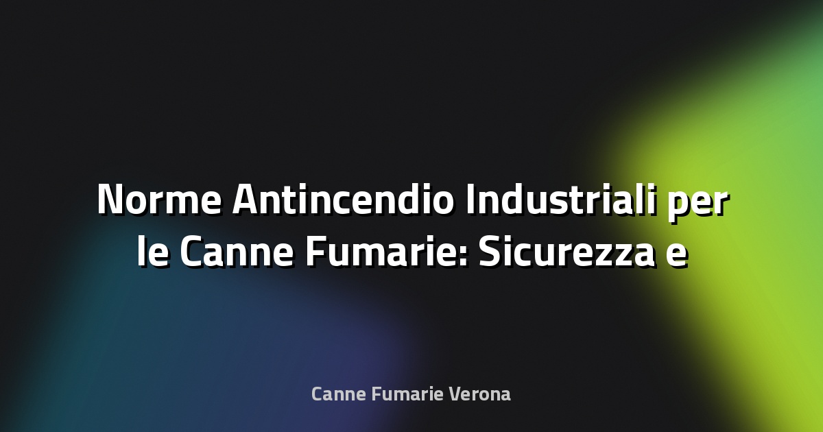🔥 Norme Antincendio Industriali per le Canne Fumarie: Sicurezza e Conformità in Primo Piano