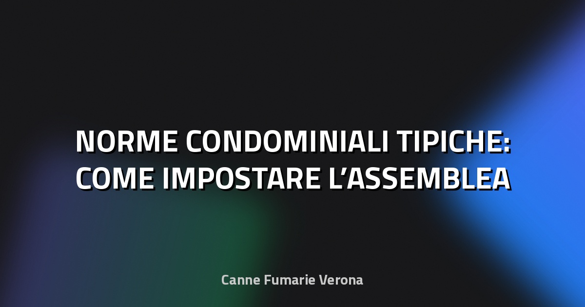 🏠 NORME CONDOMINIALI TIPICHE: COME IMPOSTARE L’ASSEMBLEA