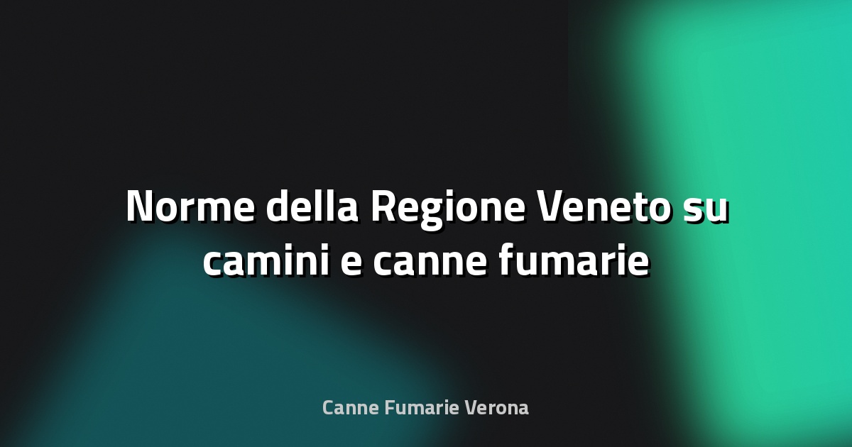 🔥 Norme della Regione Veneto su camini e canne fumarie