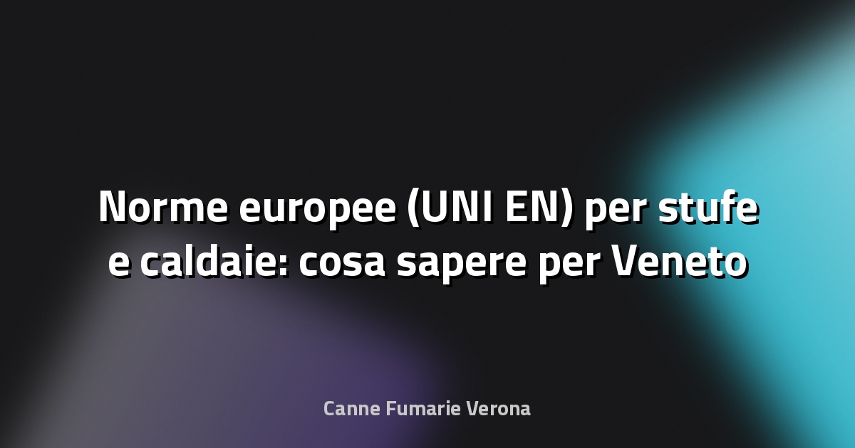 🔥 Norme europee (UNI EN) per stufe e caldaie: cosa sapere per Veneto