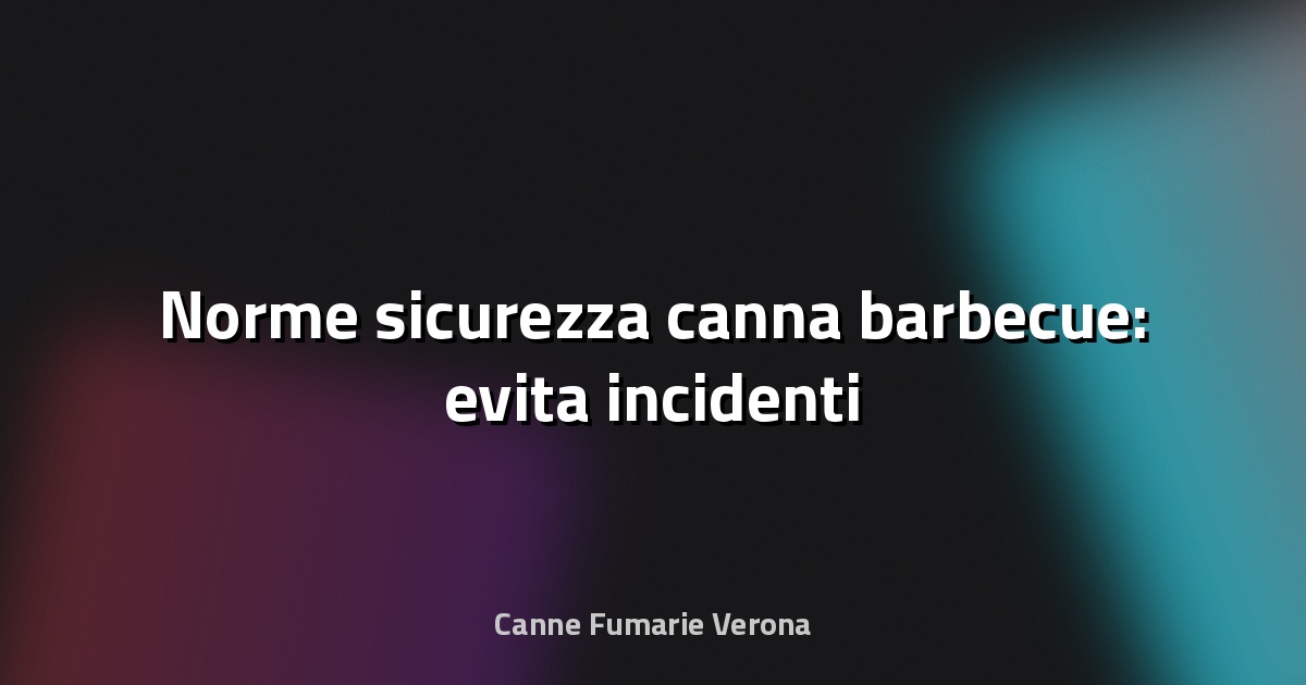 🔥 Norme sicurezza canna barbecue: evita incidenti