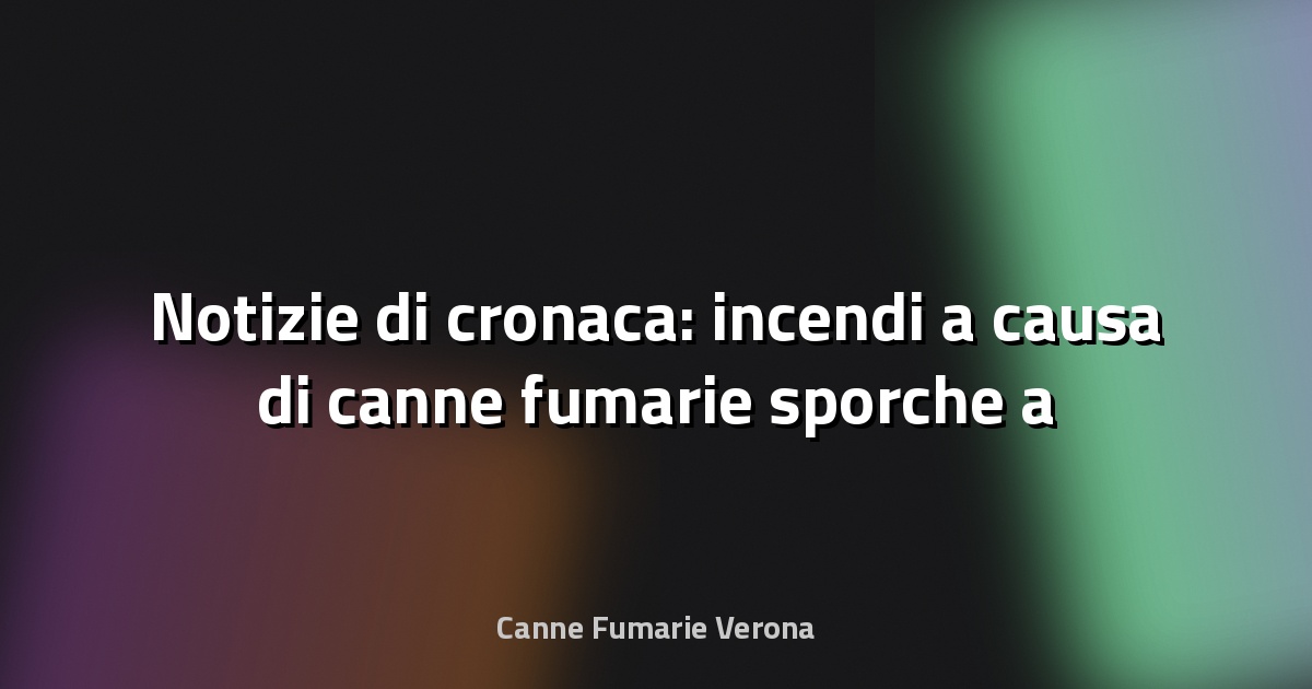 🔥 Notizie di cronaca: incendi a causa di canne fumarie sporche a Veneto