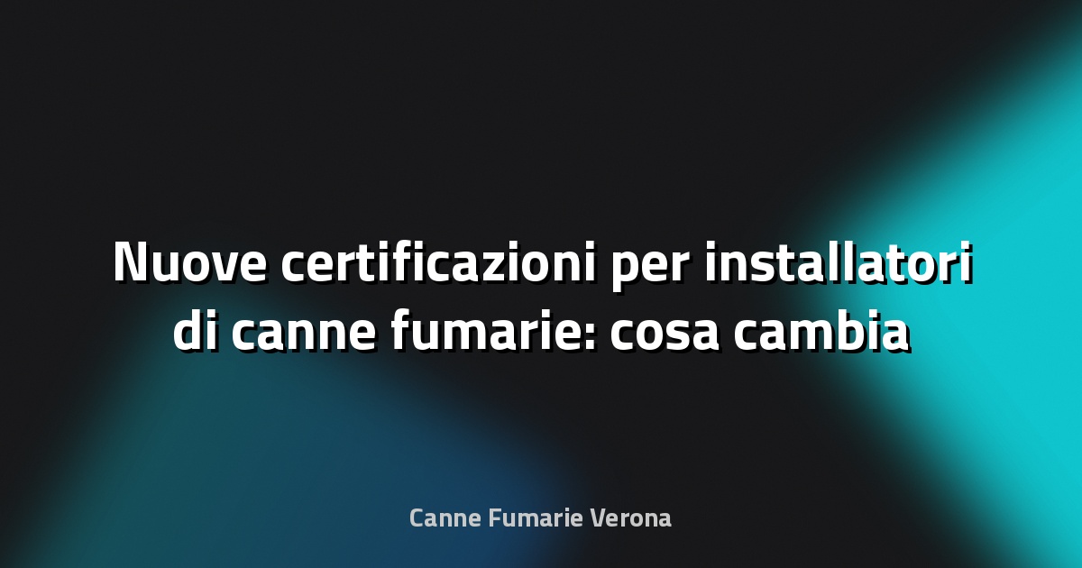 🔥 Nuove certificazioni per installatori di canne fumarie: cosa cambia