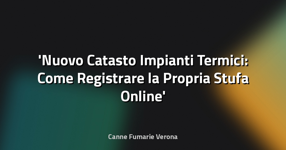 Nuovo Catasto Impianti Termici: Come Registrare la Propria Stufa Online
