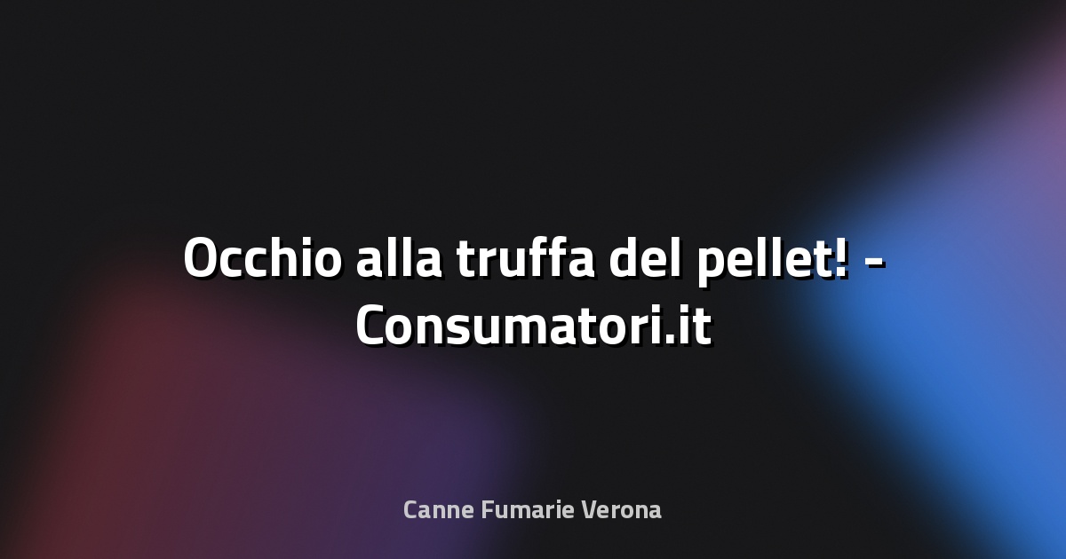 🔥 Occhio alla truffa del pellet! - Consumatori.it
