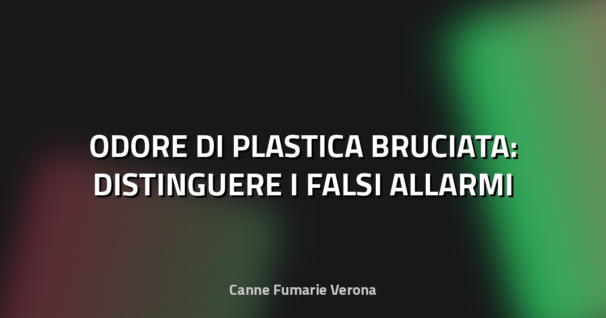 🔥 ODORE DI PLASTICA BRUCIATA: DISTINGUERE I FALSI ALLARMI