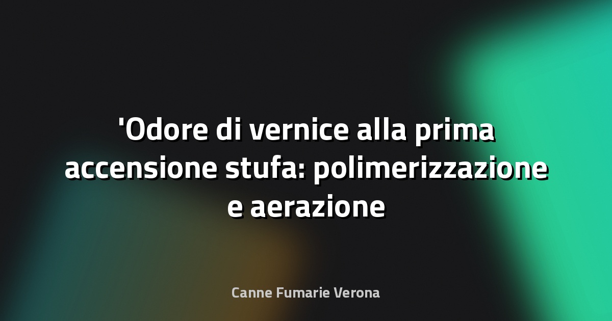 Odore di vernice alla prima accensione stufa: polimerizzazione e aerazione locali