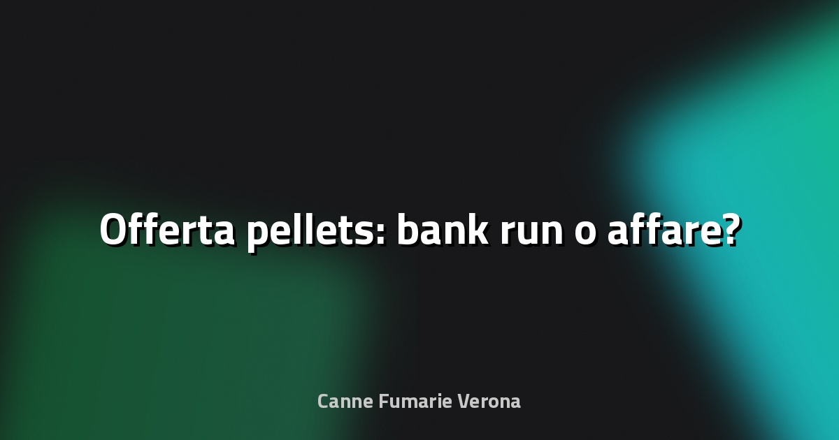 🔥 Offerta pellets: bank run o affare?