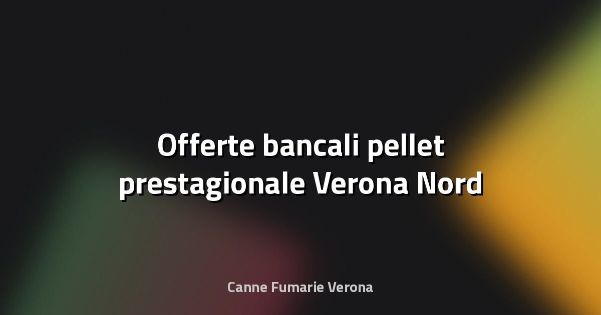 🔥 Offerte bancali pellet prestagionale Verona Nord