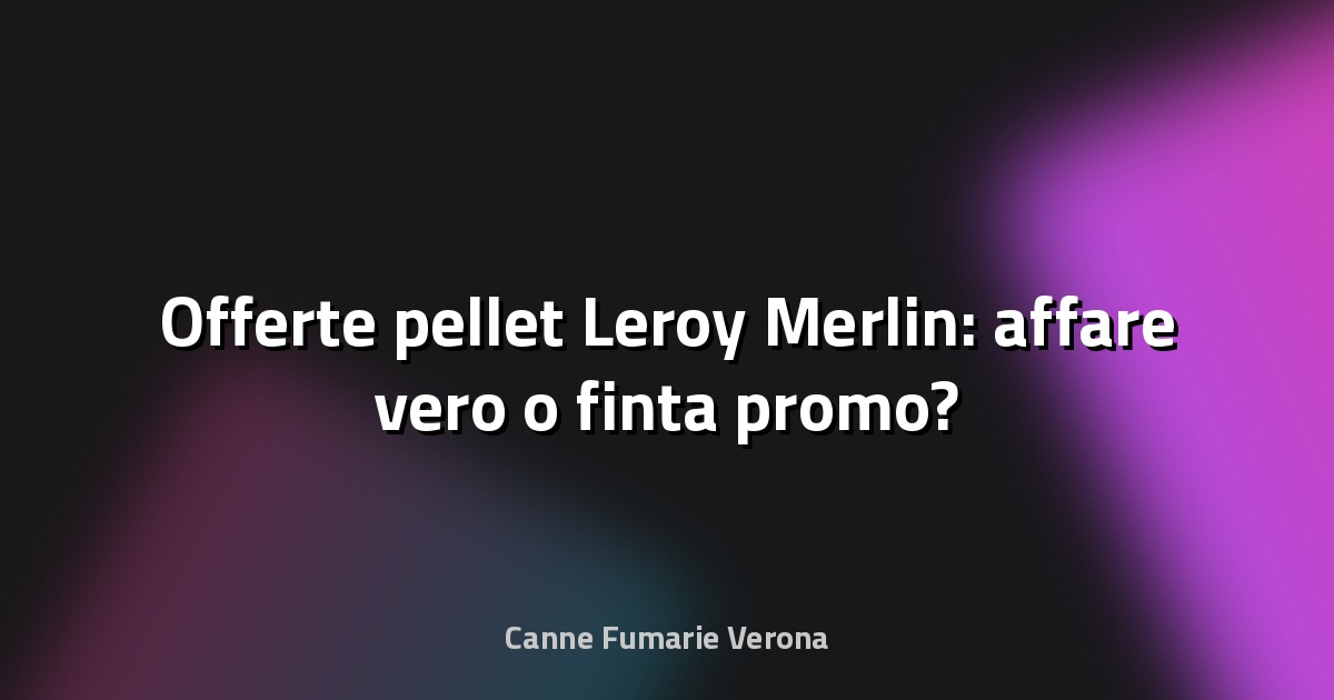 🔥 Offerte pellet Leroy Merlin: affare vero o finta promo?
