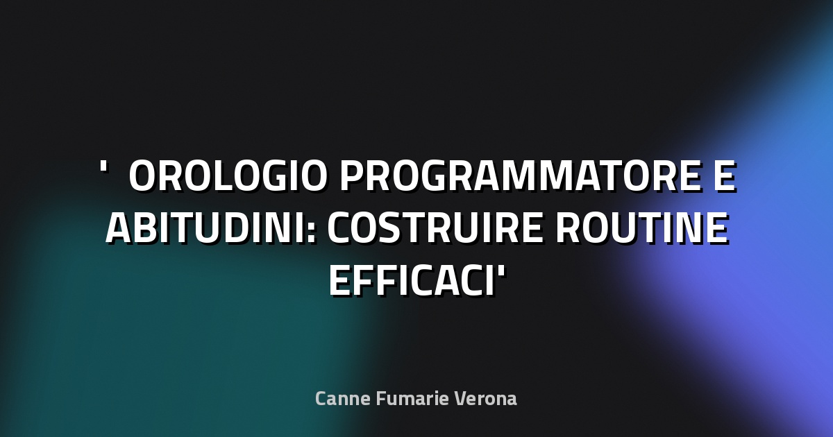 ⏰ OROLOGIO PROGRAMMATORE E ABITUDINI: COSTRUIRE ROUTINE EFFICACI