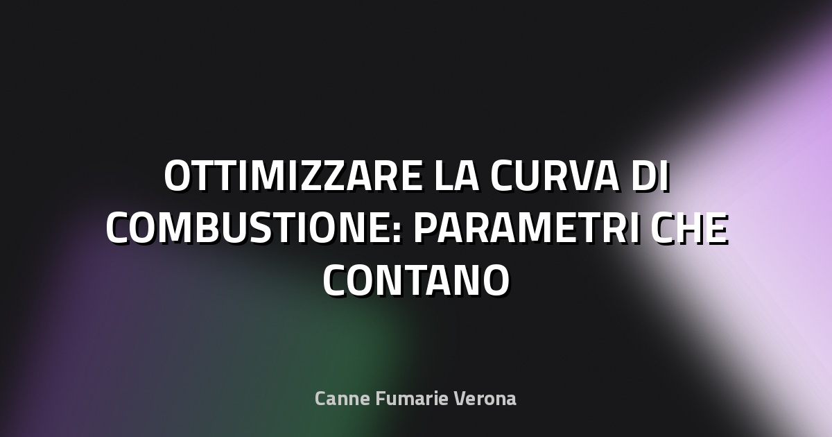 🔥 OTTIMIZZARE LA CURVA DI COMBUSTIONE: PARAMETRI CHE CONTANO