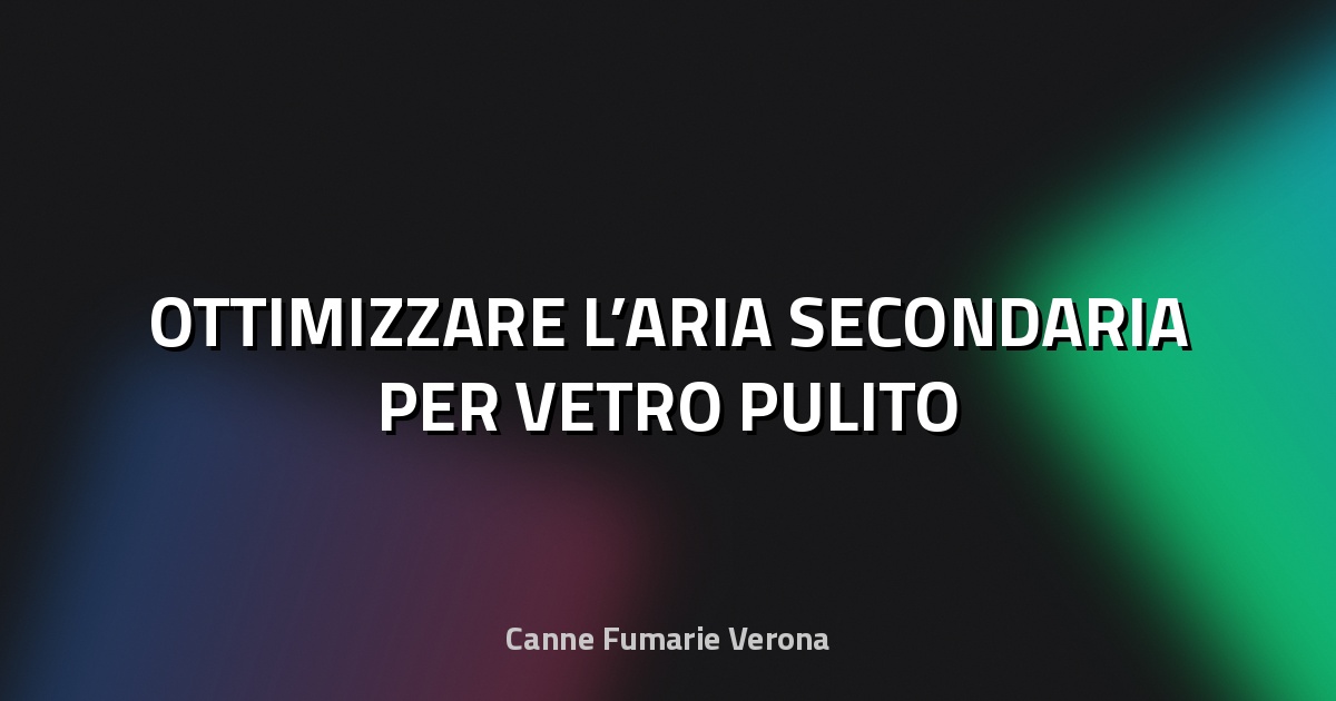 🔥 OTTIMIZZARE L’ARIA SECONDARIA PER VETRO PULITO