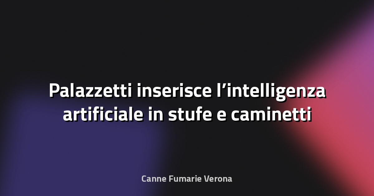 🔥 Palazzetti inserisce l’intelligenza artificiale in stufe e caminetti per prevedere i guasti - il Nord Est