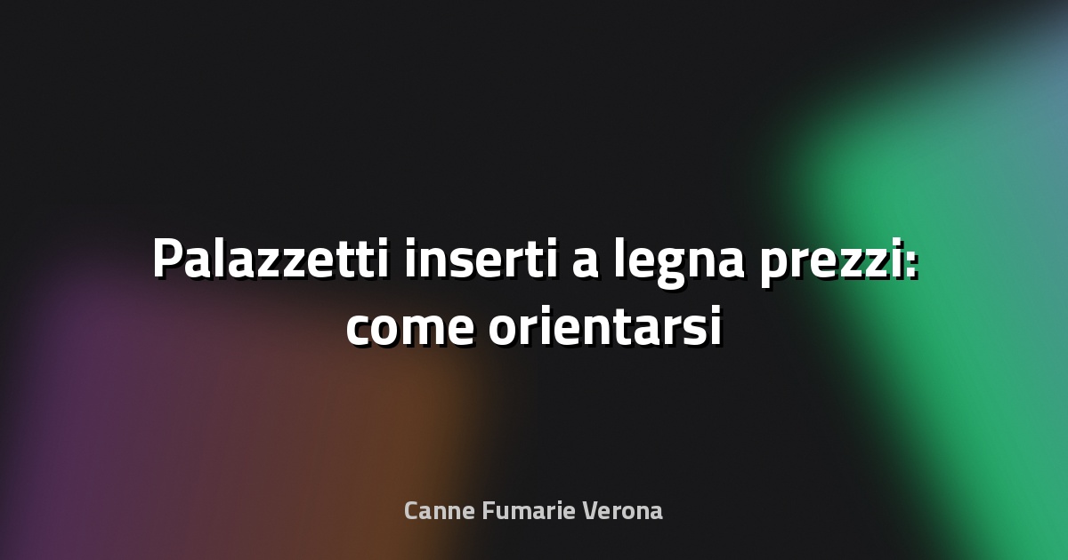 🔥 Palazzetti inserti a legna prezzi: come orientarsi