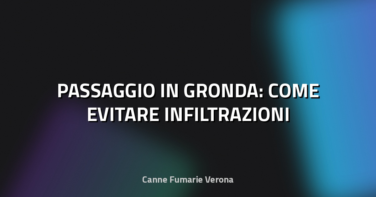 🏠 PASSAGGIO IN GRONDA: COME EVITARE INFILTRAZIONI