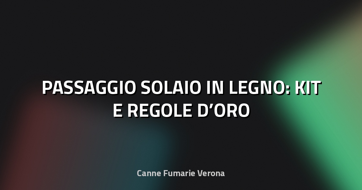 🪵 PASSAGGIO SOLAIO IN LEGNO: KIT E REGOLE D’ORO