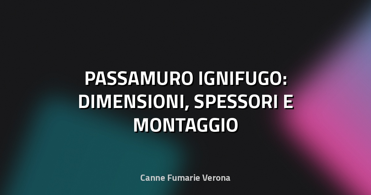 🔥 PASSAMURO IGNIFUGO: DIMENSIONI, SPESSORI E MONTAGGIO