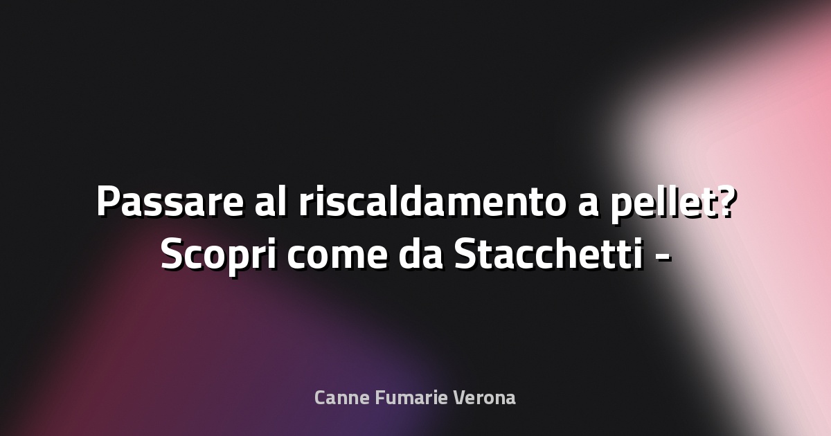 🔥 Passare al riscaldamento a pellet? Scopri come da Stacchetti - Aostasera