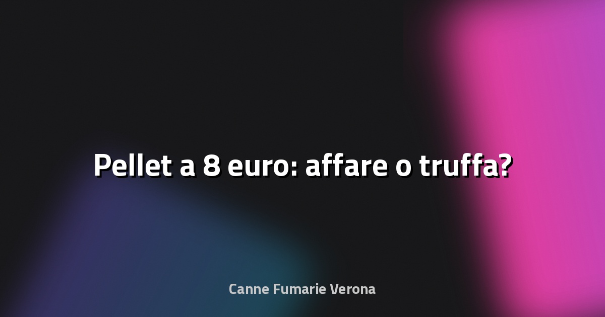 🔥 Pellet a 8 euro: affare o truffa?