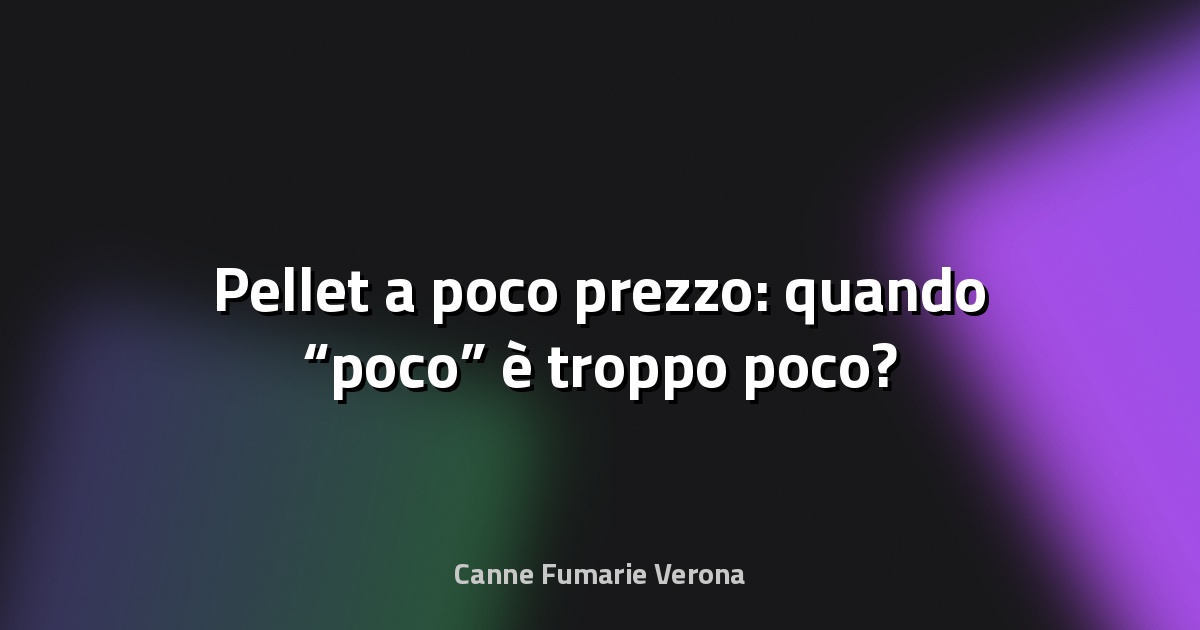 🔥 Pellet a poco prezzo: quando “poco” è troppo poco?
