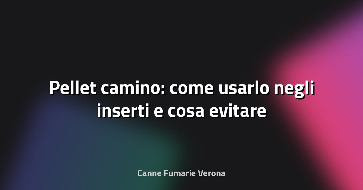 🔥 Pellet camino: come usarlo negli inserti e cosa evitare