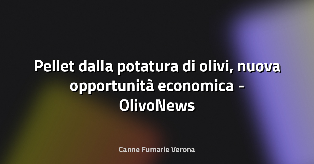 🌿 Pellet dalla potatura di olivi, nuova opportunità economica - OlivoNews