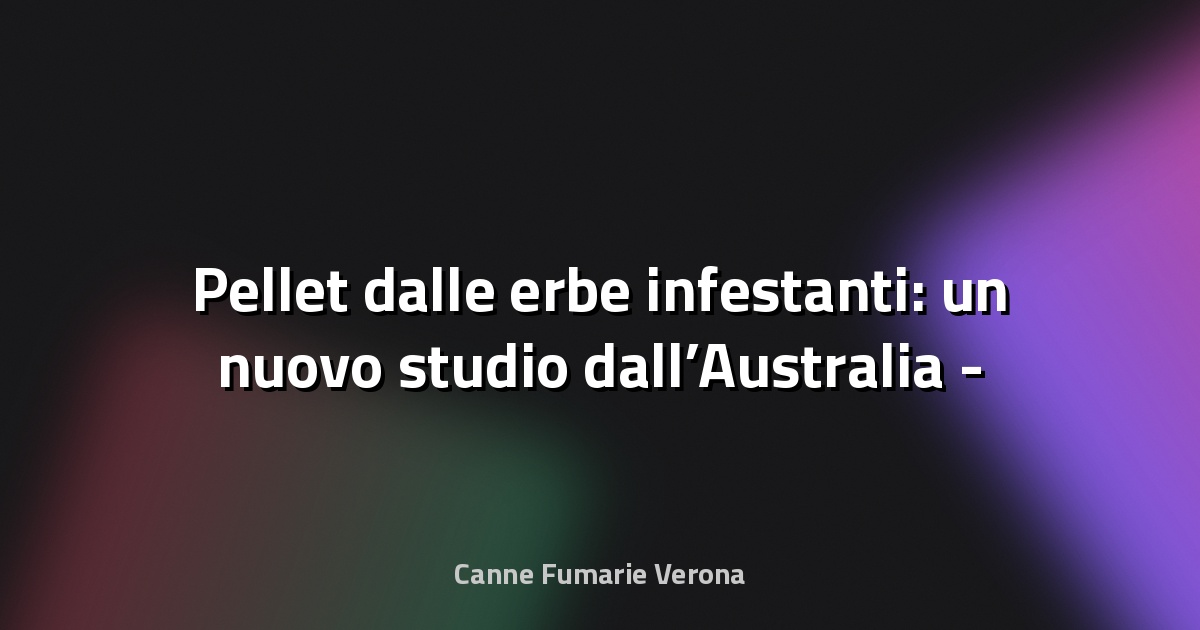 🌿 Pellet dalle erbe infestanti: un nuovo studio dall’Australia - ecquologia.com