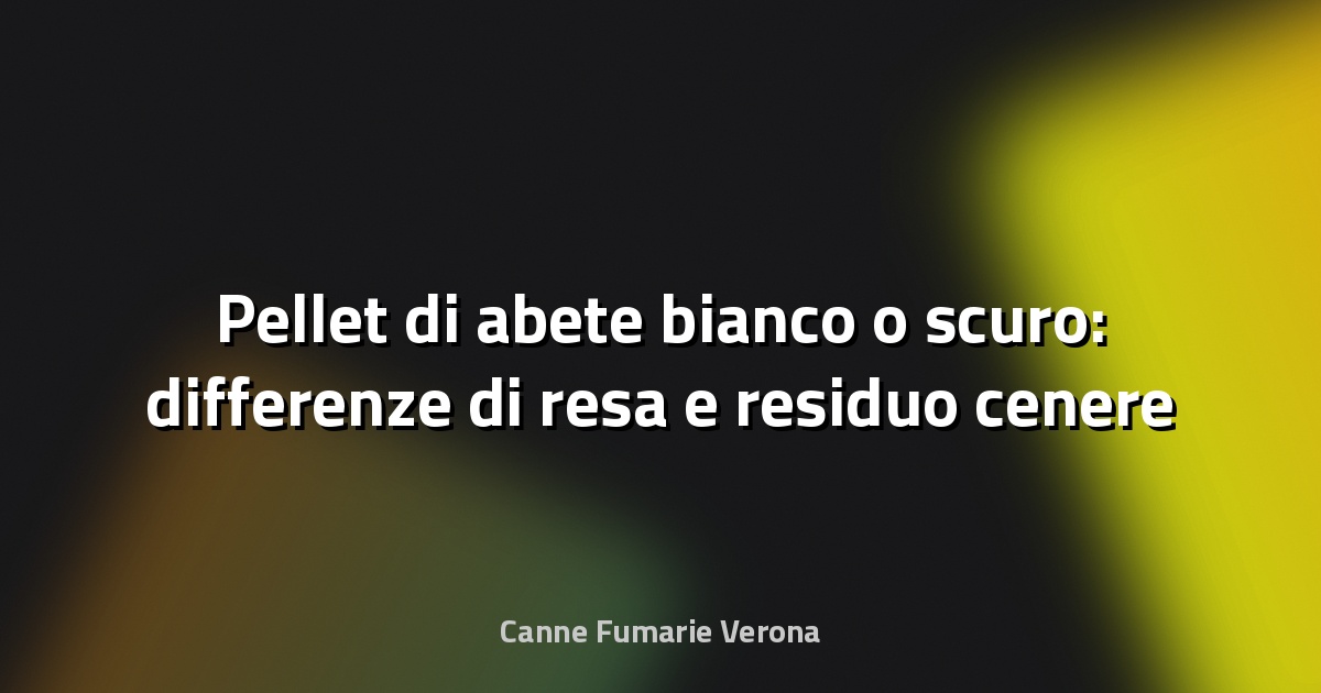 Pellet di abete bianco o scuro: differenze di resa e residuo cenere