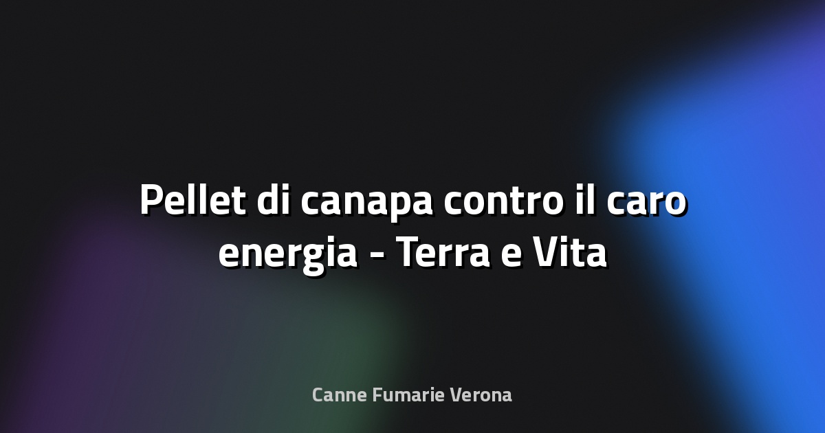 🌿 Pellet di canapa contro il caro energia - Terra e Vita